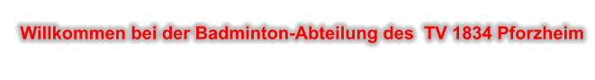 Willkommen bei der Badminton-Abteilung des  TV 1834 Pforzheim